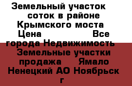 Земельный участок 90 соток в районе Крымского моста › Цена ­ 3 500 000 - Все города Недвижимость » Земельные участки продажа   . Ямало-Ненецкий АО,Ноябрьск г.